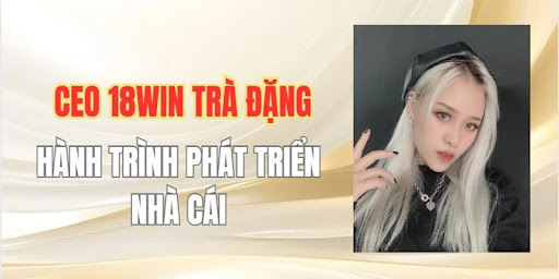 Hành trình CEO Trà Đặng xây dựng 18Win