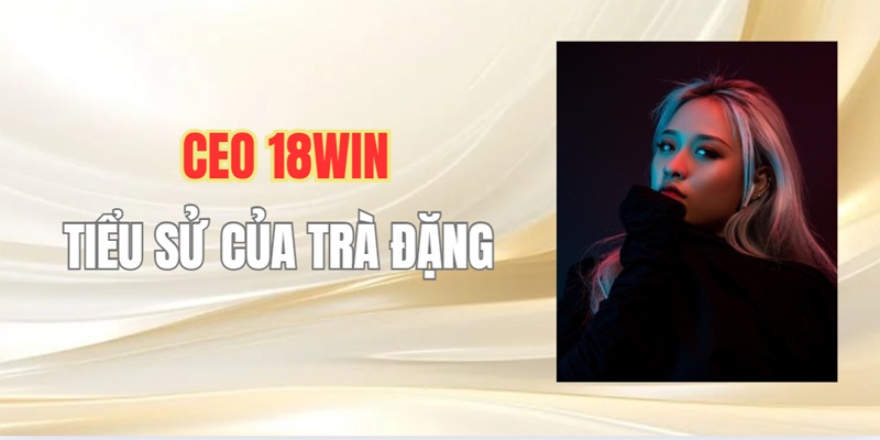 Thông tin về CEO 18Win - Trà Đặng