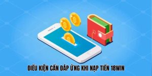 Điều kiện hội viên cần đáp ứng khi nạp tiền 18Win